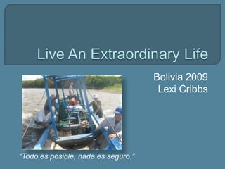 Live An Extraordinary Life Bolivia 2009LexiCribbs “Todoesposible, nada esseguro.” 