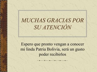 MUCHAS GRACIAS POR SU ATENCIÓNEspero que pronto vengan a conocer mi linda Patria Bolivia, será un gusto poder recibirlos