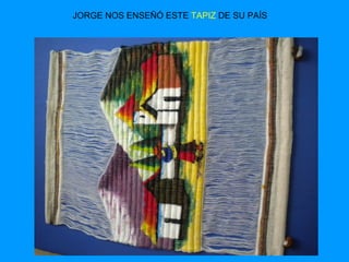 JORGE NOS ENSEÑÓ ESTE  TAPIZ  DE SU PAÍS 