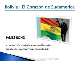 JAMES BOND

ภาพยนตร์ กับ การต่อต้านการทาลายสิ่งแวดล้อม
โดย เรื่องอิง เหตุการณ์จริงของประเทศโบลิเวีย


                    ...