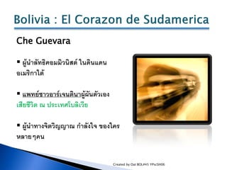 Che Guevara

 ผู้นาลัทธิคอมมิวนิสต์ ในดินแดน
อเมริกาใต้

 แพทย์ชาวอาร์เจนตินาผู้ผันตัวเอง
เสียชีวิต ณ ประเทศโบลิเวีย

 ...