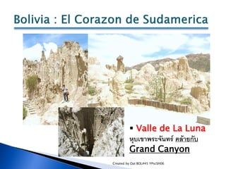  Valle de La Luna
         หุบเขาพระจันทร์ คล้ายกับ
         Grand Canyon
Created by Oat BOL#45 YPscSH06
 
