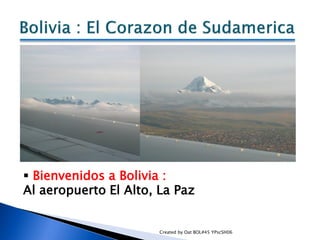  Bienvenidos a Bolivia :
Al aeropuerto El Alto, La Paz


                       Created by Oat BOL#45 YPscSH06
 