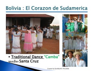  Traditional Dance “Camba”
ของเมือง Santa Cruz
                    Created by Oat BOL#45 YPscSH06
 