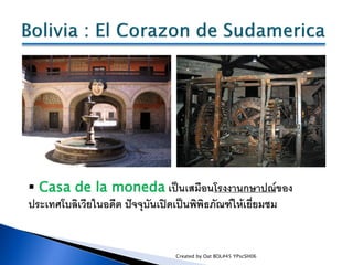  Casa de la moneda เป็นเสมือนโรงงานกษาปณ์ของ
ประเทศโบลิเวียในอดีต ปัจจุบันเปิดเป็นพิพิธภัณฑ์ให้เยี่ยมชม


               ...