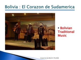  Bolivian
                            Traditional
                            Music




Created by Oat BOL#45 YPscSH06
 