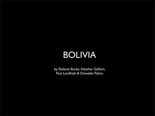 BOLIVIA
by Delanie Burke, Heather Gellert,
 Paul Landholt & Oswaldo Palma
 