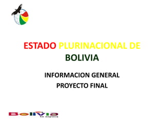 ESTADO PLURINACIONAL DE
BOLIVIA
INFORMACION GENERAL
PROYECTO FINAL

 