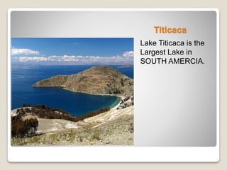 Titicaca 
Lake Titicaca is the 
Largest Lake in 
SOUTH AMERCIA. 
 