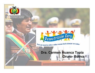 Estado Plurinacional de Bolivia
Ministerio de Salud y Deportes
Dra. Carmen Huanca Tapia
Oruro- Boliva
 