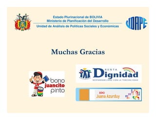 Muchas Gracias
Unidad de Análisis de Políticas Sociales y Económicas
Estado Plurinacional de BOLIVIA
Ministerio de Planificación del Desarrollo
 