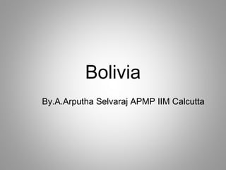Bolivia
By.A.Arputha Selvaraj APMP IIM Calcutta
 