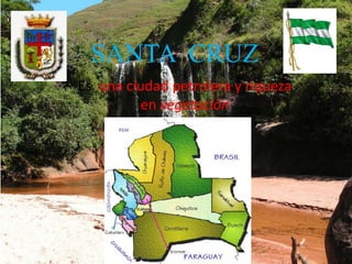 SANTA CRUZ
• Es una ciudad petrolera y riqueza
en vegetación
 