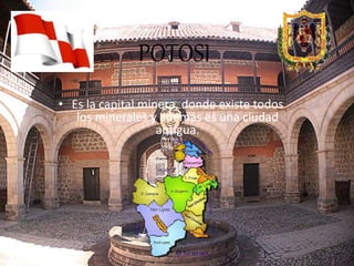POTOSI
• Es la capital minera, donde existe todos
los minerales y además es una ciudad
antigua.
 