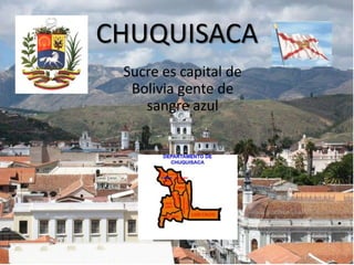 CHUQUISACA
Sucre es capital de
Bolivia gente de
sangre azul
 