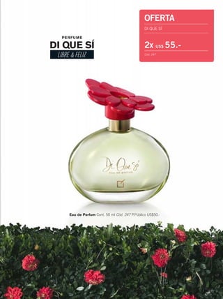 123
DI QUE SÍ
LIBRE & FELIZ
PERFUME
Eau de Parfum Cont. 50 ml Cód. 247 P.Público US$50.-
OFERTA
DI QUE SÍ
2x US$ 55.-
Cód. 247
122-123 xiss-di que si.qxp_122-123 bol C10 7/17/15 3:44 PM Página 2
 