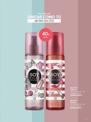 125
Soy Sexy
Colonia
Cont. 200 ml Cód. 266
P.Público US$23.-
OFERTA US$14.-
Soy Dulce
Colonia
Cont. 200 ml Cód. 268
P.Público US$23.-
OFERTA US$14.-
ÚNICAS COMO TÚ
UNA PARA CADA ESTILO
COLONIAS SOY
124-125 soys.qxp_124-125 bol C10 7/13/15 3:04 PM Página 2
 