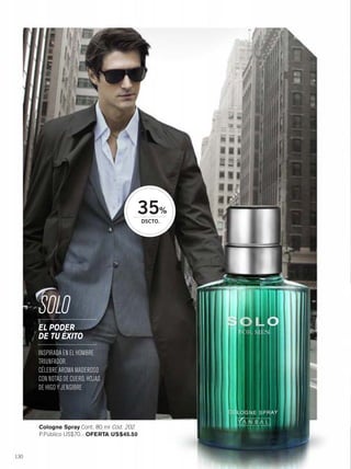 130
Cologne Spray Cont. 80 ml Cód. 202
P.Público US$70.- OFERTA US$45.50
SOLO
INSPIRADA EN EL HOMBRE
TRIUNFADOR.
CÉLEBRE AROMA MADEROSO
CON NOTAS DE CUERO,HOJAS
DE HIGO Y JENGIBRE
EL PODER
DE TU ÉXITO
35%
DSCTO.
130-131 solo-zentro.qxp_130-131 bol C10 7/17/15 3:55 PM Página 1
 