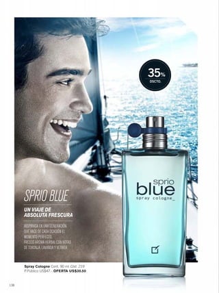 138
Spray Cologne Cont. 90 ml Cód. 219
P.Público US$47.- OFERTA US$30.50
SPRIO BLUE
INSPIRADA EN UNA GENERACIÓN
QUE HACE DE CADA OCASIÓN EL
MOMENTO PERFECTO.
FRESCO AROMA HERBAL CON NOTAS
DE TORONJA,LAVANDA Y VETIVER.
UN VIAJE DE
ABSOLUTA FRESCURA
138-139 sprio blue-no limits.qxp_138-139 bol C10 7/17/15 4:35 PM Página 1
 