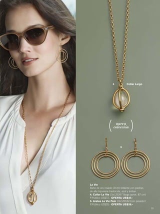 19
5
4
nueva
colección
La Vie
Baño de oro rosado (24 K) brillante con piedras
de alta bijouterie traslúcida, azul y ámbar.
4. Collar La Vie Cód.26267 (largo aprox. 87 cm)
P.Público US$72.- OFERTA US$47.-
5. Aretes La Vie Fem Cód.26534 (con pasador)
P.Público US$35.- OFERTA US$26.-
Collar Largo
18-19 joyas8.qxp_018-019 bol C10 7/16/15 7:59 AM Página 2
 