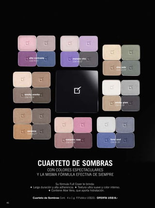 46
CUARTETO DE SOMBRAS
Su fórmula Full Cover te brinda:
+ Larga duración y alta adherencia. + Textura ultra suave y color intenso.
+ Contiene Aloe Vera, que aporta hidratación.
CON COLORES ESPECTACULARES
Y LA MISMA FÓRMULA EFECTIVA DE SIEMPRE
Cuarteto de Sombras Cont. 4 x 1 g P.Público US$33.- OFERTA US$18.-
smoky glam
Cód.4126
viva jade
Cód.4123
morado chic
Cód.4122
furor azul
Cód.4130
romantic rose
Cód.4128
savanna
Cód.4127
smoky arenha
Cód.4124
alto contraste
Cód.4121
46-47 lazn CP cuartetos2.qxp_046-047 bol C10 7/16/15 10:01 AM Página 1
 