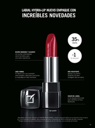53
COLOR DEL LABIAL
en la etiqueta de la base
para identificar el tono
fácilmente.
MÁS RESISTENTE
gracias a su barniz
protector UV para
protegerlo del uso diario.
LABIAL HYDRA-LIP NUEVO EMPAQUE CON
INCREÍBLES NOVEDADES
LOGO YANBAL
en blanco con una impresión
más duradera, ideal para que luzcas
tu maquillaje en todo momento.
DISEÑO MODERNO Y ELEGANTE
con puntas redondeadas,
cierre hermético para
una mejor experiencia.
rojo pasión
*Resultados del estudio realizado por KANTAR WORLDPANEL, donde el producto Hydra-Lip se posicionó como la marca
N° 1 en el mercado de Labiales, para el periodo de Enero a Diciembre de 2014, en términos de valor y volumen.
**Prueba instrumental por corneometría en 21 voluntarias de 22 a 60 años, por un período de 6 horas.
#
1DEL MERCADO*
52-53 lanz CP hydralip2.qxp_052-053 bol C10 7/18/15 2:52 PM Página 2
 
