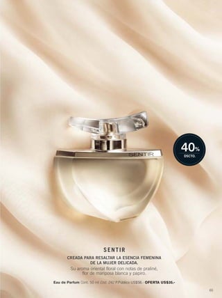 65
Eau de Parfum Cont. 50 ml Cód. 242 P.Público US$58.- OFERTA US$35.-
40%
DSCTO.
SENTIR
CREADA PARA RESALTAR LA ESENCIA FEMENINA
DE LA MUJER DELICADA.
Su aroma oriental floral con notas de praliné,
flor de mariposa blanca y papiro.
64-65 divina chic-sentir.qxp_064-065 bol C10 7/16/15 11:12 AM Página 2
 