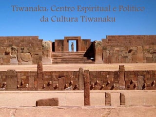 Tiwanaku: Centro Espiritual e Político
da Cultura Tiwanaku
 