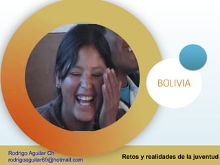 Retos y realidades de la juventud
BOLIVIA
Rodrigo Aguilar Ch
rodrigoaguilar69@hotmail.com
 
