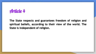 Article 4
The State respects and guarantees freedom of religion and
spiritual beliefs, according to their view of the world. The
State is independent of religion.
 