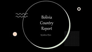 Bolivia
Country
Report
By Jaidence Flynn
 