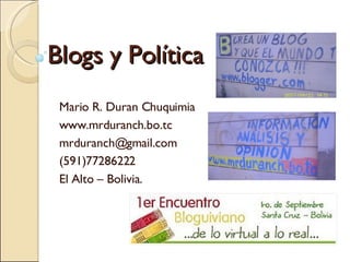 Blogs y Política Mario R. Duran Chuquimia www.mrduranch.bo.tc [email_address] (591)77286222 El Alto – Bolivia. 