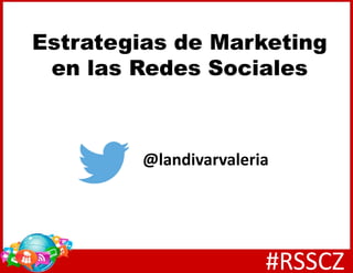 Estrategias de Marketing
en las Redes Sociales
@landivarvaleria
#RSSCZ
 