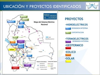 Ministerio de
                                                             HIDROCARBUROS Y ENERGÍA


UBICACIÓN Y PROYECTOS IDENTIFICADOS

                        RIO MADERA

                               CACHUELA
                              ESPERANZA            PROYECTOS
  TAHUAMANU
                         LA
                       PUNTA

                      SANTA
                                                   •HIDROELECTRICOS
                      ANITA
                                                       DEMANDA INTERNA

                                                       EXPORTACION

          EL BALA

                                                   •TERMOELECTRICOS
                       PLAN
      EOLICO        INMEDIATO
                                                       DEMANDA INTERNA

                                                   •GEOTERMICO
       MIGUILLAS
                     SAN JOSE

                     MISICUNI

    SOLAR

                                                   •EOLICO
                                          ROSITA
                                            S

                                                   •SOLAR

                                   TERMO
                                   DEL SUR
          LAGUNA
         COLORADA
 