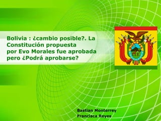 Bolivia : ¿cambio posible?. La Constitución propuesta  por Evo Morales fue aprobada pero ¿Podrá aprobarse? Bastian Monterrey Francisca Reyes 