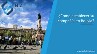 ¿Cómo establecer su
compañía en Bolivia?
www.bizlatinhub.com
 