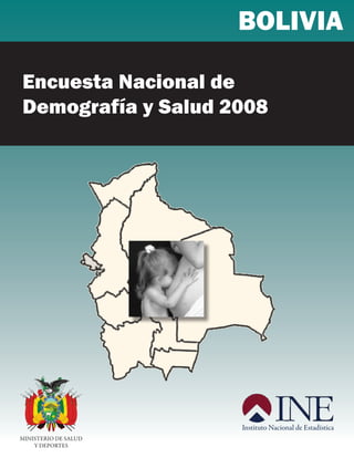 BOLIVIA

Encuesta Nacional de
Demografía y Salud 2008




                I
            L
                    V
      B O




                    I
                        A




                            Instituto Nacional de Estadística
MINISTERIO DE SALUD
    Y DEPORTES
 