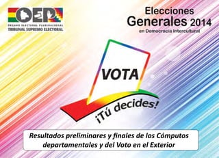 Resultados preliminares y finales de los Cómputos 
departamentales y del Voto en el Exterior 
 