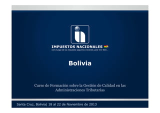 Bolivia

Curso de Formación sobre la Gestión de Calidad en las
Administraciones Tributarias

Santa Cruz, Bolivia| 18 al 22 de Noviembre de 2013

 