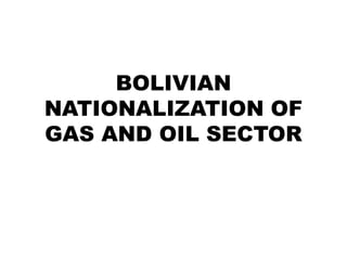 BOLIVIAN
NATIONALIZATION OF
GAS AND OIL SECTOR
 