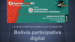 Bolivia participativa
digital
La oportunidad tecnológica para el desarrollo
 