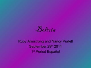Bolivia Ruby Armstrong and Nancy Purtell September 29 th  2011 1 st  Period Espa ñol 