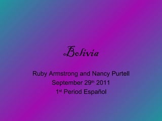 Bolivia Ruby Armstrong and Nancy Purtell September 29 th  2011 1 st  Period Espa ?ol 