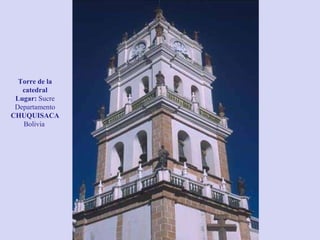 Torre de la catedral Lugar:  Sucre Departamento  CHUQUISACA  Bolivia  