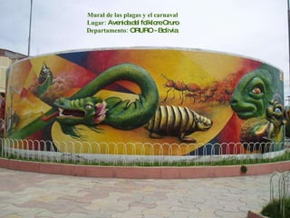 Mural de las plagas y el carnaval Lugar:  Avenida del folklore Oruro Departamento:  ORURO - Bolivia  