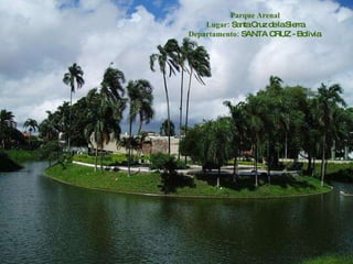 Parque Arenal Lugar:  Santa Cruz de la Sierra Departamento:  SANTA CRUZ - Bolivia  