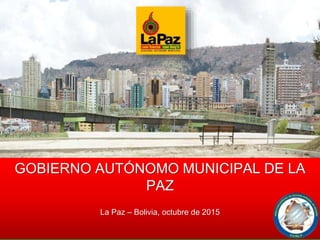 GOBIERNO AUTÓNOMO MUNICIPAL DE LA
PAZ
La Paz – Bolivia, octubre de 2015
 