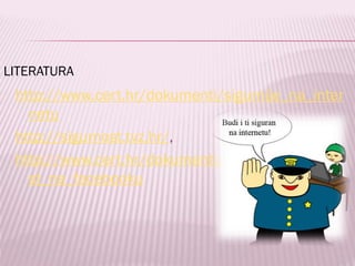 LITERATURA

http://www.cert.hr/dokumenti/sigurnije_na_inter
netu
http://sigurnost.tvz.hr/,
http://www.cert.hr/dokumenti/zastitite_privatno
st_na_facebooku

 