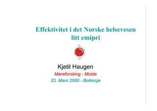 Effektivitet i det Norske helsevesen
litt emipri

Kjetil Haugen
Møreforsking - Molde
23. Mars 2000 - Bolkesjø

 