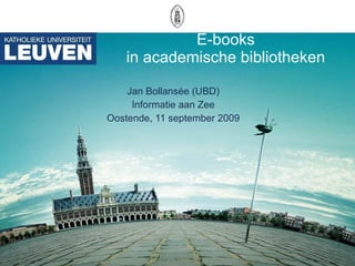 E-books in academische bibliotheken Jan Bollansée (UBD) Informatie aan Zee Oostende, 11 september 2009 